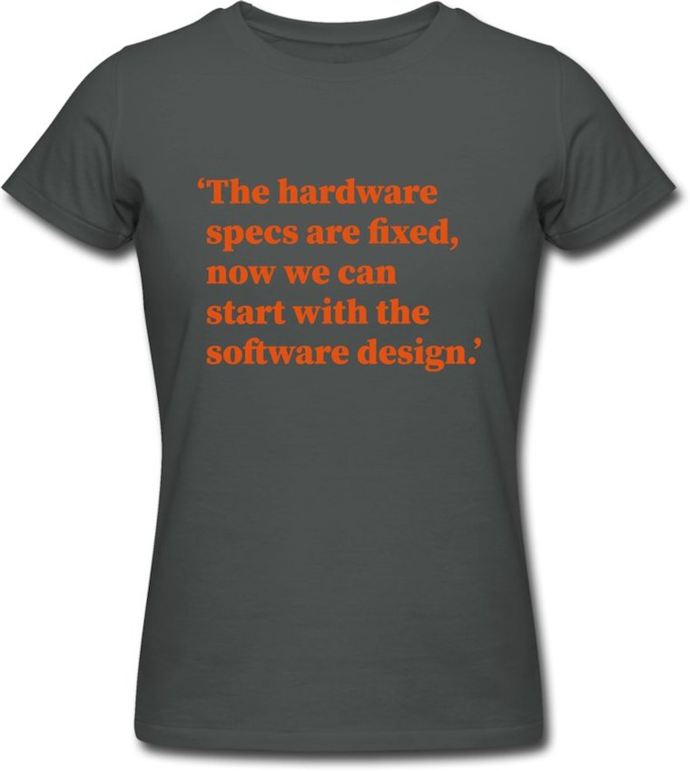 the text on the front of the shirt: the hardware specs are fixed, now
    we can start with the software design